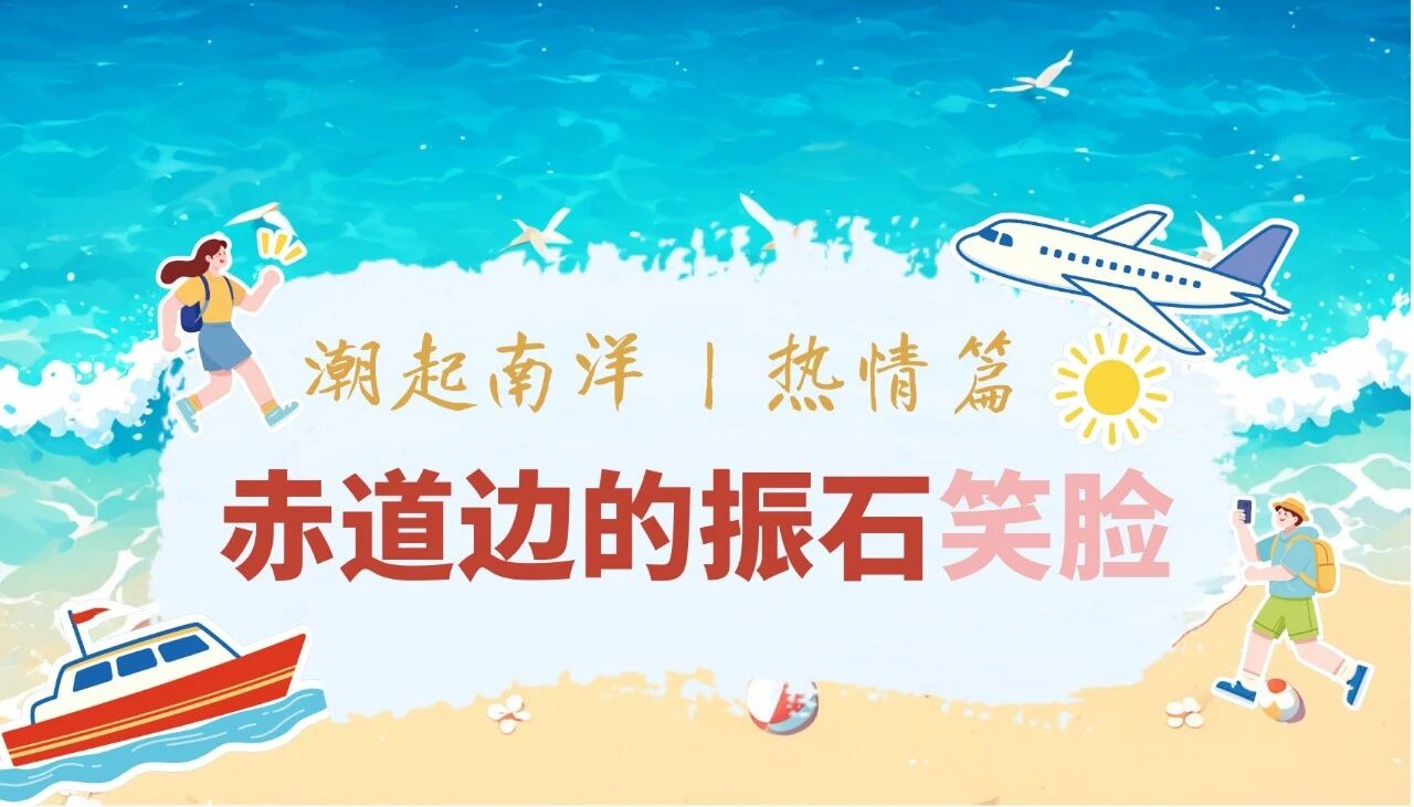 潮起南洋 | 赤道边的振石笑脸(图1)
